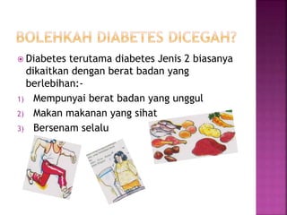  Diabetes terutama diabetes Jenis 2 biasanya
dikaitkan dengan berat badan yang
berlebihan:-
1) Mempunyai berat badan yang unggul
2) Makan makanan yang sihat
3) Bersenam selalu
 