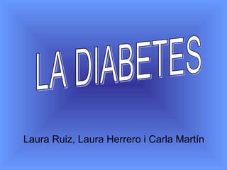 Laura Ruiz, Laura Herrero i Carla Martín LA DIABETES 