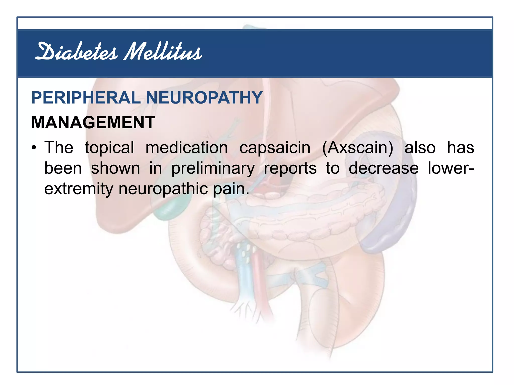 PERIPHERAL NEUROPATHY
MANAGEMENT
• The topical medication capsaicin (Axscain) also has
been shown in preliminary reports to decrease lower-
extremity neuropathic pain.
Diabetes Mellitus
 