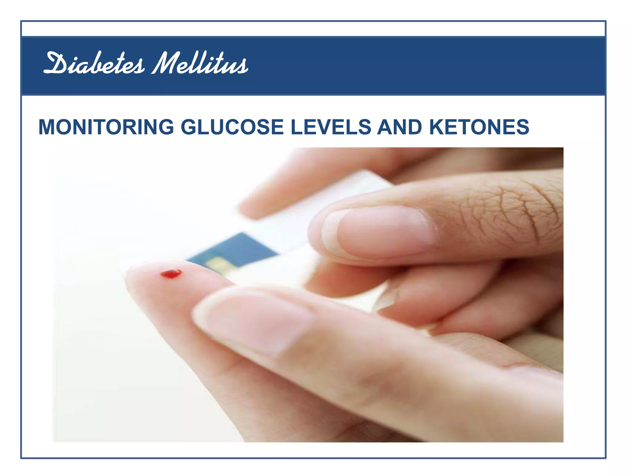 MONITORING GLUCOSE LEVELS AND KETONES
Diabetes Mellitus
 