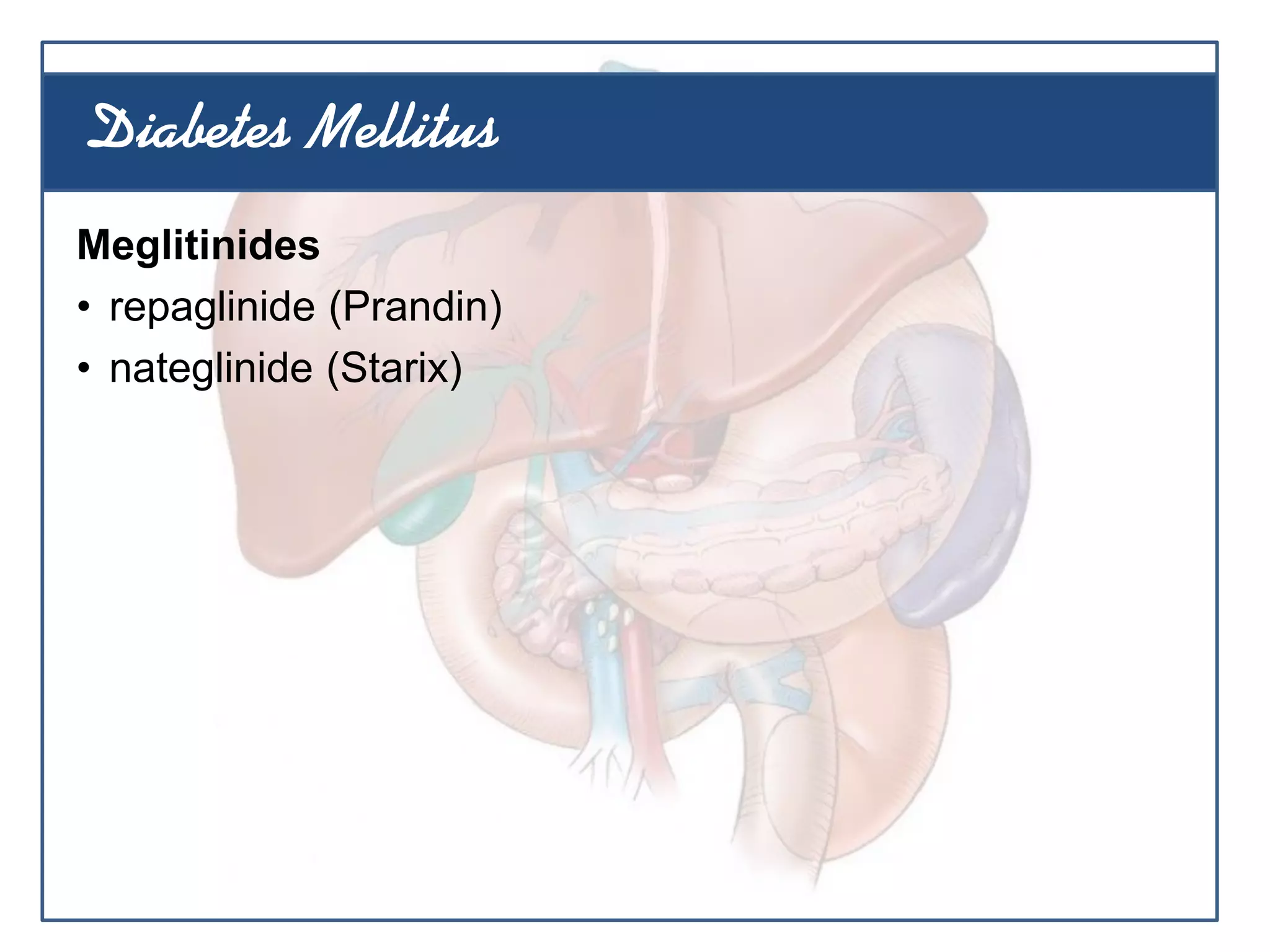 Meglitinides
• repaglinide (Prandin)
• nateglinide (Starix)
Diabetes Mellitus
 