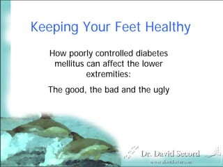 Keeping Your Feet Healthy
  How poorly controlled diabetes
   mellitus can affect the lower
            extremities:
  The good, the bad and the ugly
 