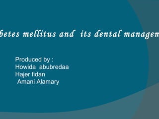 betes mellitus and its dental managem
Produced by :
Howida abubredaa
Hajer fidan
Amani Alamary
 