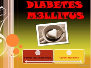 DIABETES
  M3LLITUS



Control Your Sugar Blood,,   Control Your Life !!
 