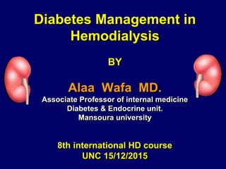 Diabetes Management in
Hemodialysis
BY
Alaa Wafa MD.
Associate Professor of internal medicine
Diabetes & Endocrine unit.
Mansoura university
8th international HD course
UNC 15/12/2015
 