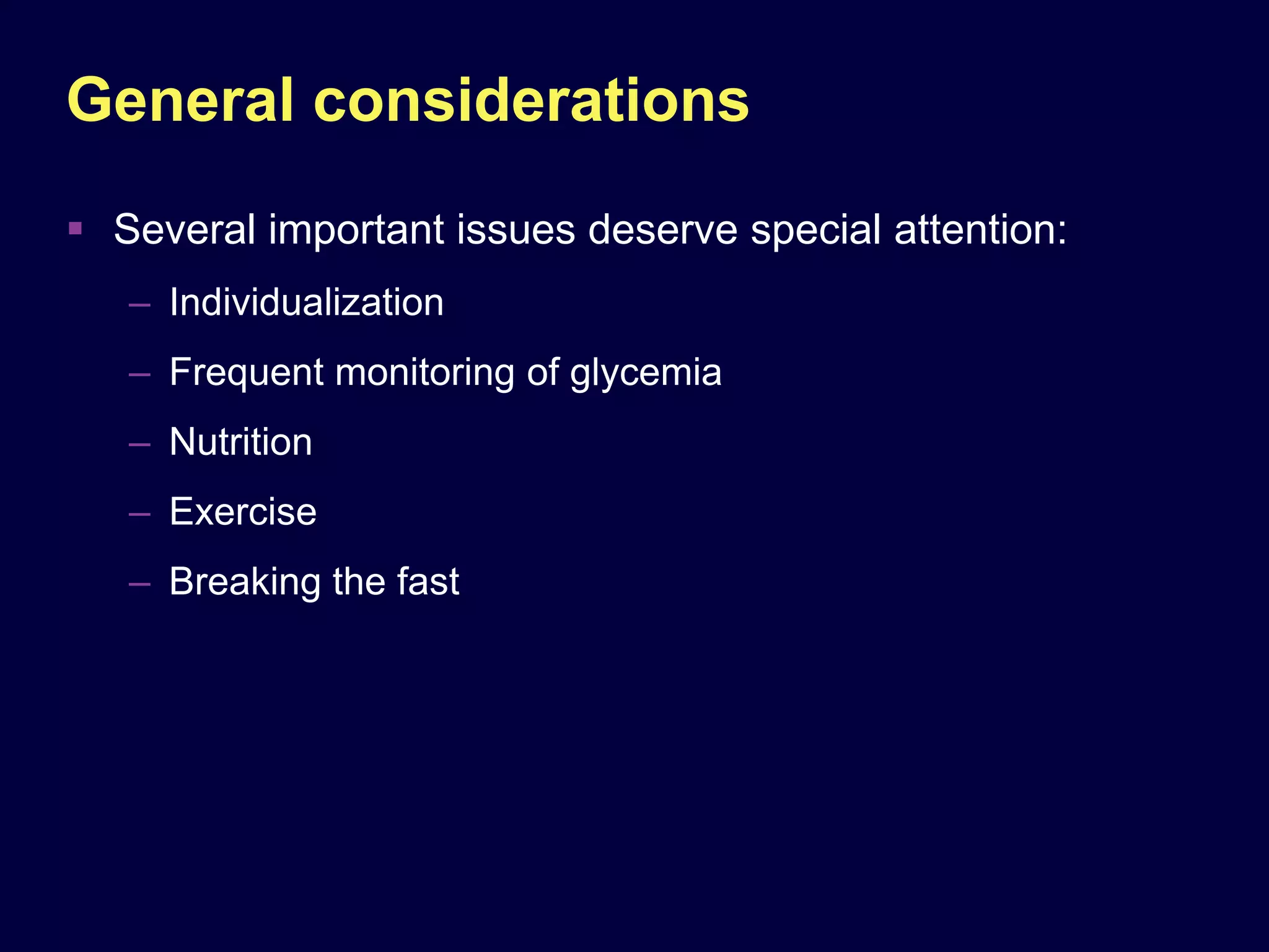 General considerations
 Several important issues deserve special attention:
   – Individualization
   – Frequent monitoring of glycemia
   – Nutrition
   – Exercise
   – Breaking the fast
 