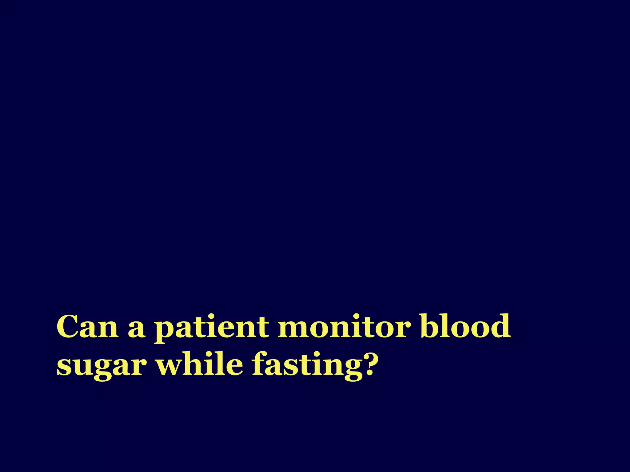 Can a patient monitor blood
sugar while fasting?
 