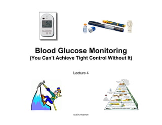 Blood Glucose Monitoring
(You Can’t Achieve Tight Control Without It)

                  Lecture 4




                  by Eric Holzman
 
