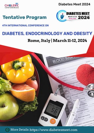 4TH INTERNATIONAL CONFERENCE ON
DIABETES, ENDOCRINOLOGY AND OBESITY
Rome, Italy | March 11-12, 2024
Diabetes Meet 2024
Tentative Program
More Details: https://www.diabetesmeet.com
 