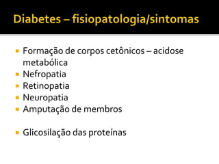  Formação de corpos cetônicos – acidose
metabólica
 Nefropatia
 Retinopatia
 Neuropatia
 Amputação de membros
 Glicosilação das proteínas
 