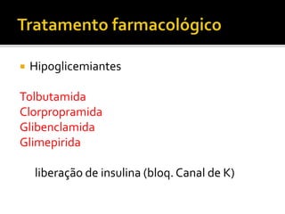  Hipoglicemiantes
Tolbutamida
Clorpropramida
Glibenclamida
Glimepirida
liberação de insulina (bloq. Canal de K)
 