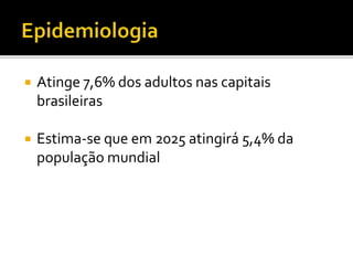  Atinge 7,6% dos adultos nas capitais
brasileiras
 Estima-se que em 2025 atingirá 5,4% da
população mundial
 
