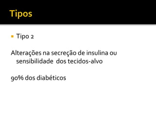 Tipo 2
Alterações na secreção de insulina ou
sensibilidade dos tecidos-alvo
90% dos diabéticos
 