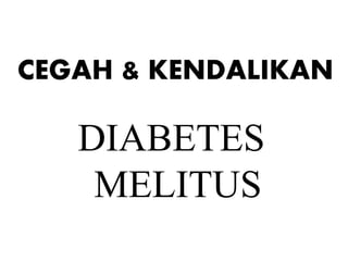 CEGAH & KENDALIKAN
DIABETES
MELITUS
 