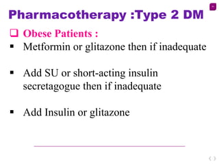 59
Pharmacotherapy :Type 2 DM
 Obese Patients :
 Metformin or glitazone then if inadequate
 Add SU or short-acting insu...