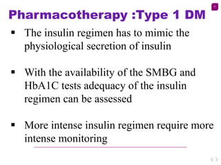 63
Pharmacotherapy :Type 1 DM
 The insulin regimen has to mimic the
physiological secretion of insulin
 With the availab...