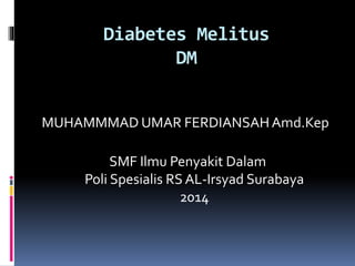 Diabetes Melitus
DM
MUHAMMMAD UMAR FERDIANSAHAmd.Kep
SMF Ilmu Penyakit Dalam
Poli Spesialis RS AL-Irsyad Surabaya
2014
 