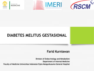 DIABETES MELITUS GESTASIONAL
Farid Kurniawan
Division of Endocrinology and Metabolism
Department of Internal Medicine
Faculty of Medicine Universitas Indonesia/Cipto Mangunkusumo General Hospital
 