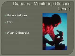  Urine - Ketones
 FBS
 Wear ID Bracelet
 