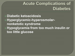 Diabetic ketoacidosis
Hyperglycemic-hyperosmolar-
nonketotic syndrome
Hypoglycemia from too much insulin or
too little glucose
 