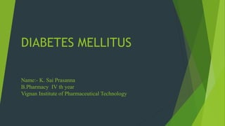 DIABETES MELLITUS
Name:- K. Sai Prasanna
B.Pharmacy IV th year
Vignan Institute of Pharmaceutical Technology
 