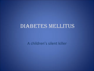 Diabetes Mellitus A children’s silent killer 