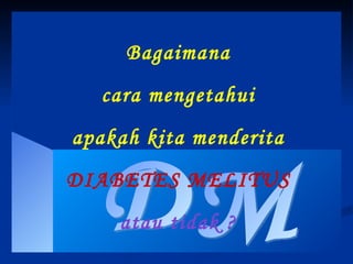 DM Bagaimana cara mengetahui apakah kita menderita DIABETES MELITUS atau tidak ? 