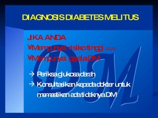 DIAGNOSIS DIABETES MELITUS DM JIKA ANDA  Mempunyai risiko tinggi  atau Mempunyai gejala DM     Periksa glukosa darah Konsultasikan kepada dokter untuk memastikan ada tidaknya DM 