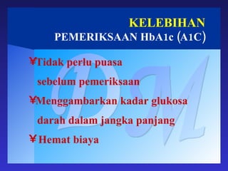 KELEBIHAN PEMERIKSAAN HbA1c (A1C) DM Tidak perlu puasa sebelum pemeriksaan Menggambarkan kadar glukosa darah dalam jangka panjang Hemat biaya 