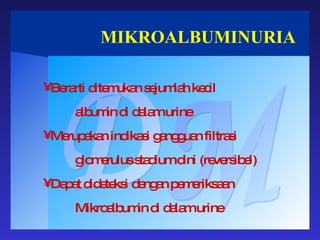 MIKROALBUMINURIA DM Berarti ditemukan sejumlah kecil  albumin di dalam urine Merupakan indikasi gangguan filtrasi glomerulus stadium dini (reversibel) Dapat dideteksi dengan pemeriksaan Mikroalbumin di dalam urine 