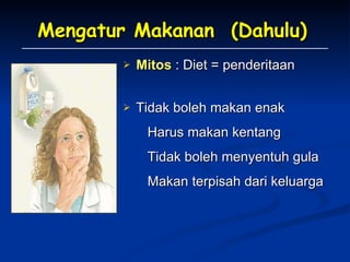 Mengatur Makanan  (Dahulu) Mitos   : Diet = penderitaan Tidak boleh makan enak   Harus makan kentang   Tidak boleh menyentuh gula   Makan terpisah dari keluarga 