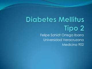 Diabetes MellitusTipo 2 Felipe Sahidt Ortega Ibarra Universidad Veracruzana Medicina 902 