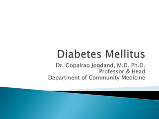 Diabetes Mellitus Dr. Gopalrao Jogdand, M.D. Ph.D. Professor & Head Department of Community Medicine 
