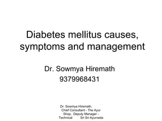 Diabetes mellitus causes, symptoms and management Dr. Sowmya Hiremath 9379968431 Dr. Sowmya Hiremath,  Chief Consultant - The Ayur Shop,  Deputy Manager - Technical  Sri Sri Ayurveda 