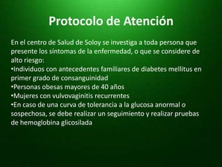 Neuropatía periférica con riesgo de ulceras en  los pies, amputaciones y articulaciones de charcotDiagnostico:Síntomas: Poliuria, polidipsia y perdida de peso inexplicable, más concentración de glucosa en plasma mayor a 200 mg/dL. (realizada a cualquier hora del día)Glicemia en ayunas mayor a 126 mg/dl. (ayuno de al menos 8 horas)Niveles de glucosa mayor a 200mg/dl, dos horas después de recibir una carga de glucosa 