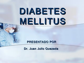 DIABETESDIABETES
MELLITUSMELLITUS
PRESENTADO PORPRESENTADO POR
Dr. Juan Julio QuezadaDr. Juan Julio Quezada
 