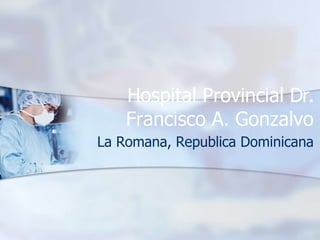 Hospital Provincial Dr.
Francisco A. Gonzalvo
La Romana, Republica Dominicana
 