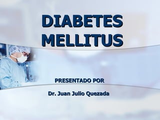DIABETES MELLITUS PRESENTADO POR Dr. Juan Julio Quezada  