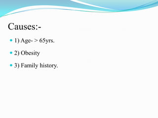 Causes:-1) Age- > 65yrs.2) Obesity3) Family history.
