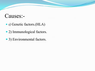 Causes:-1) Genetic factors.(HLA)2) Immunological factors.3) Environmental factors.