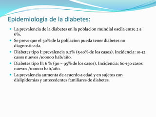 Epidemiologia de la diabetes:
 La prevalencia de la diabetes en la poblacion mundial oscila entre 2 a
    6%.
   Se prev...