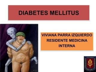 DIABETES MELLITUS


      VIVIANA PARRA IZQUIERDO
         RESIDENTE MEDICINA
              INTERNA
 