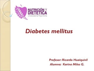 Diabetes mellitus Profesor: Ricardo Huaiquivil Alumna:  Karina Miles G. 