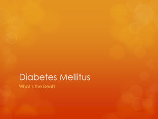 Diabetes Mellitus
What’s the Deal?
 