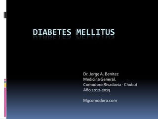 DIABETES MELLITUS



          Dr. Jorge A. Benitez
          Medicina General.
          Comodoro Rivadavia - Chubut
          Año 2012-2013

          Mgcomodoro.com
 