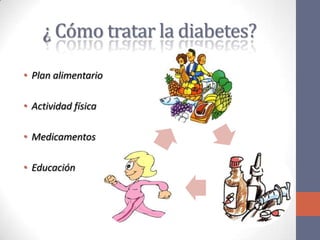 ¿ Cómo tratar la diabetes?

• Plan alimentario

• Actividad física

• Medicamentos

• Educación
 