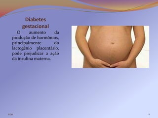 Diabetes
        gestacional
       O     aumento     da
    produção de hormônios,
    principalmente       do
    lactogênio placentário,
    pode prejudicar a ação
    da insulina materna.




11:30                         11
 