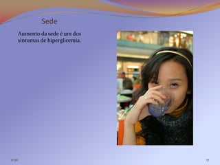 Sede
    Aumento da sede é um dos
    sintomas de hiperglicemia.




11:30                            17
 