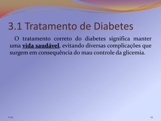 3.1 Tratamento de Diabetes
   O tratamento correto do diabetes significa manter
 uma vida saudável, evitando diversas complicações que
 surgem em consequência do mau controle da glicemia.




11:30                                                22
 