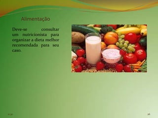 Alimentação
    Deve-se         consultar
    um nutricionista para
    organizar a dieta melhor
    recomendada para seu
    caso.




11:30                           26
 